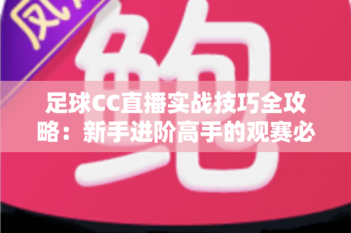 足球CC直播实战技巧全攻略:新手进阶高手的观赛必备指南 足球CC直播实战技巧全攻略:新手进阶高手的观赛必备指南
