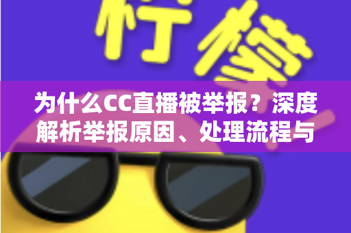 为什么CC直播被举报?深度解析举报原因、处理流程与用户应对指南 为什么CC直播被举报?深度解析举报原因、处理流程与用户应对指南