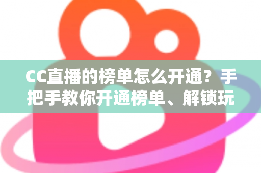 CC直播的榜单怎么开通？手把手教你开通榜单、解锁玩法、快速提升直播间人气