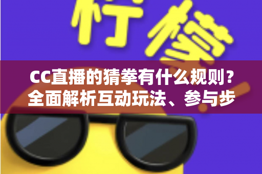 CC直播的猜拳有什么规则？全面解析互动玩法、参与步骤与实用技巧