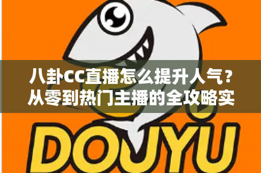八卦CC直播怎么提升人气？从零到热门主播的全攻略实战指南