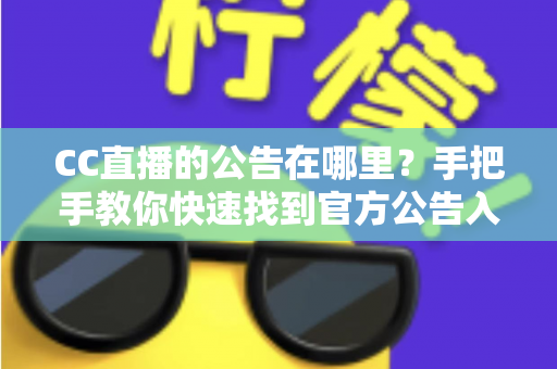 CC直播的公告在哪里？手把手教你快速找到官方公告入口的完整实用指南