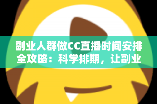 副业人群做CC直播时间安排全攻略:科学排期,让副业收入与主业生活两不误 副业人群做CC直播时间安排全攻略:科学排期,让副业收入与主业生活两不误