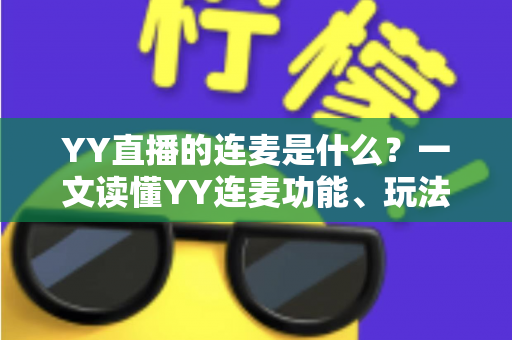 YY直播的连麦是什么?一文读懂YY连麦功能、玩法与实用技巧 YY直播的连麦是什么?一文读懂YY连麦功能、玩法与实用技巧