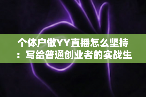 个体户做YY直播怎么坚持:写给普通创业者的实战生存指南 个体户做YY直播怎么坚持:写给普通创业者的实战生存指南