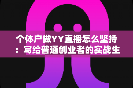 个体户做YY直播怎么坚持:写给普通创业者的实战生存指南 个体户做YY直播怎么坚持:写给普通创业者的实战生存指南