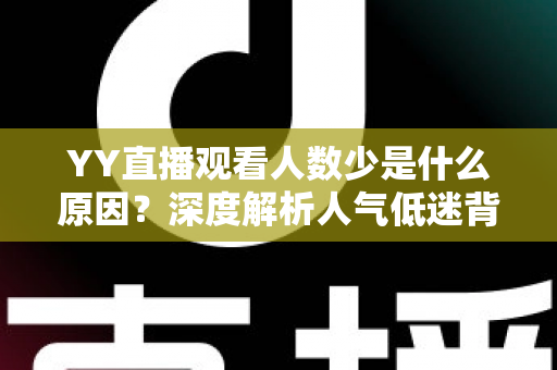 YY直播观看人数少是什么原因？深度解析人气低迷背后的真相与破解之道