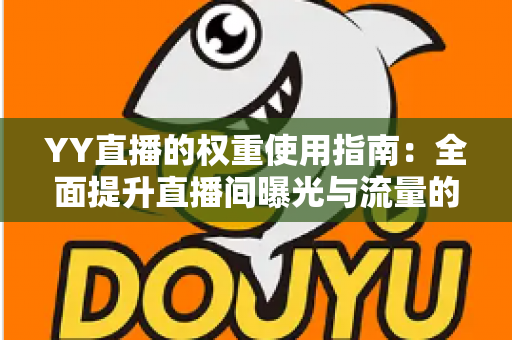 YY直播的权重使用指南：全面提升直播间曝光与流量的实战手册
