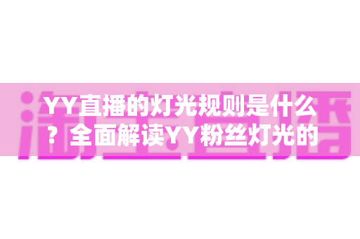 YY直播的灯光规则是什么？全面解读YY粉丝灯光的获取、升级与维护细则