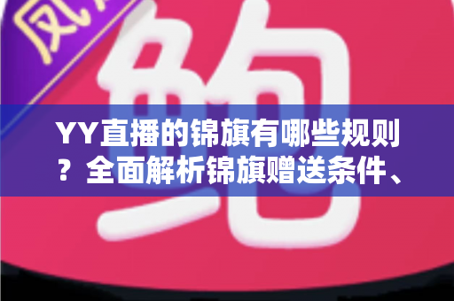 YY直播的锦旗有哪些规则？全面解析锦旗赠送条件、展示方式与常见问题
