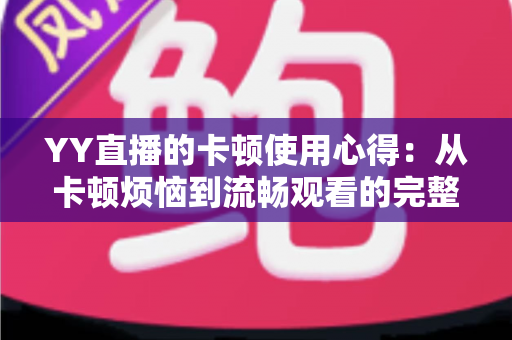 YY直播的卡顿使用心得:从卡顿烦恼到流畅观看的完整优化指南 YY直播的卡顿使用心得:从卡顿烦恼到流畅观看的完整优化指南