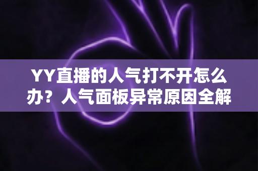 YY直播的人气打不开怎么办?人气面板异常原因全解析与实用解决方案大全 YY直播的人气打不开怎么办?人气面板异常原因全解析与实用解决方案大全