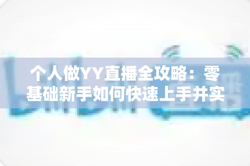 个人做YY直播全攻略：零基础新手如何快速上手并实现稳定变现