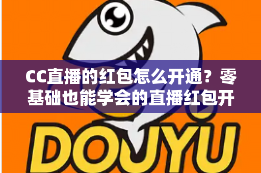 CC直播的红包怎么开通？零基础也能学会的直播红包开通全攻略