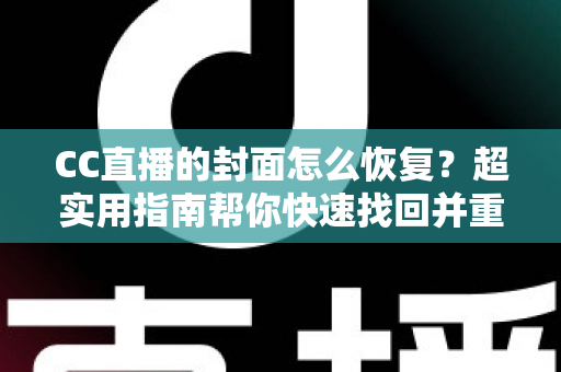CC直播的封面怎么恢复?超实用指南帮你快速找回并重设直播间封面 CC直播的封面怎么恢复?超实用指南帮你快速找回并重设直播间封面
