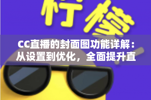 CC直播的封面图功能详解:从设置到优化,全面提升直播间曝光与点击率的完整指南 CC直播的封面图功能详解:从设置到优化,全面提升直播间曝光与点击率的完整指南