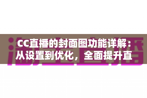 CC直播的封面图功能详解:从设置到优化,全面提升直播间曝光与点击率的完整指南 CC直播的封面图功能详解:从设置到优化,全面提升直播间曝光与点击率的完整指南
