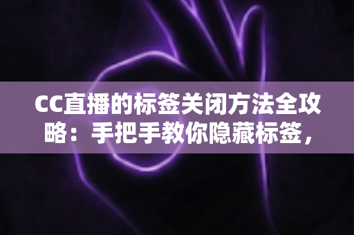 CC直播的标签关闭方法全攻略:手把手教你隐藏标签,还原清爽干净的直播观看界面 CC直播的标签关闭方法全攻略:手把手教你隐藏标签,还原清爽干净的直播观看界面