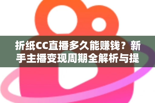 折纸CC直播多久能赚钱?新手主播变现周期全解析与提速指南 折纸CC直播多久能赚钱?新手主播变现周期全解析与提速指南