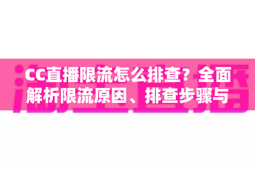 CC直播限流怎么排查?全面解析限流原因、排查步骤与快速恢复流量的实用指南 CC直播限流怎么排查?全面解析限流原因、排查步骤与快速恢复流量的实用指南