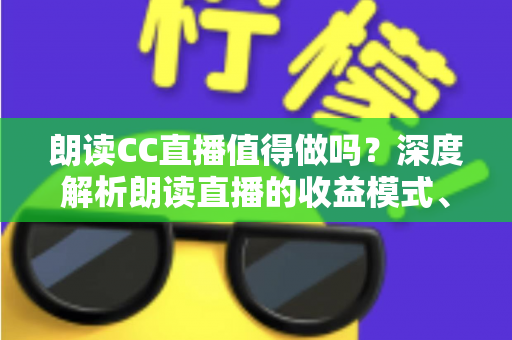 朗读CC直播值得做吗?深度解析朗读直播的收益模式、发展前景与入行指南 朗读CC直播值得做吗?深度解析朗读直播的收益模式、发展前景与入行指南