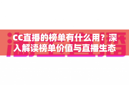 CC直播的榜单有什么用？深入解读榜单价值与直播生态的运营密码