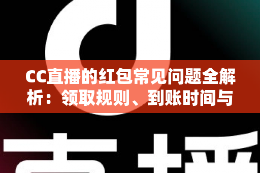 CC直播的红包常见问题全解析:领取规则、到账时间与提现疑难一站式指南 CC直播的红包常见问题全解析:领取规则、到账时间与提现疑难一站式指南