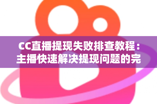 CC直播提现失败排查教程:主播快速解决提现问题的完整指南与实用技巧 CC直播提现失败排查教程:主播快速解决提现问题的完整指南与实用技巧