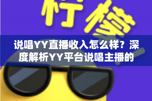 说唱YY直播收入怎么样？深度解析YY平台说唱主播的真实收入构成与赚钱技巧