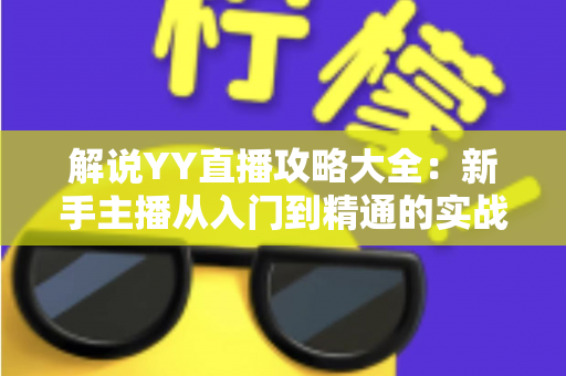 解说YY直播攻略大全:新手主播从入门到精通的实战指南 解说YY直播攻略大全:新手主播从入门到精通的实战指南