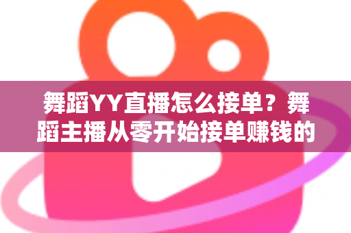 舞蹈YY直播怎么接单?舞蹈主播从零开始接单赚钱的全流程指南 舞蹈YY直播怎么接单?舞蹈主播从零开始接单赚钱的全流程指南