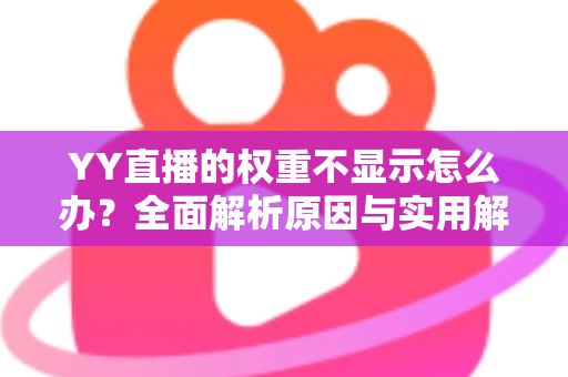YY直播的权重不显示怎么办？全面解析原因与实用解决方案