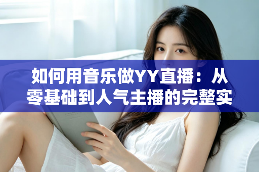 如何用音乐做YY直播：从零基础到人气主播的完整实战指南