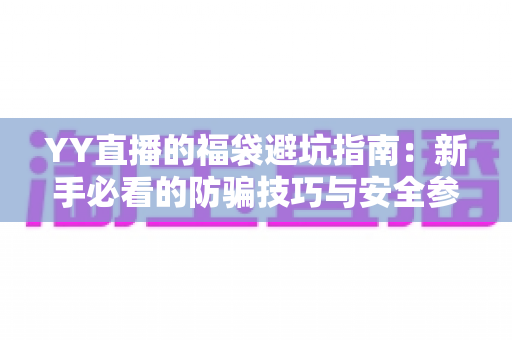 YY直播的福袋避坑指南：新手必看的防骗技巧与安全参与全攻略