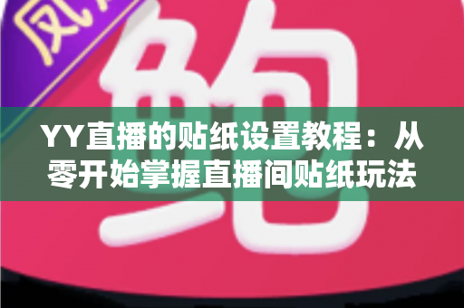 YY直播的贴纸设置教程:从零开始掌握直播间贴纸玩法,让互动人气飙升的完整指南 YY直播的贴纸设置教程:从零开始掌握直播间贴纸玩法,让互动人气飙升的完整指南