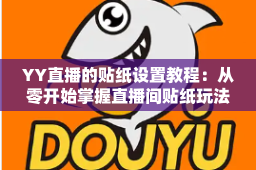 YY直播的贴纸设置教程:从零开始掌握直播间贴纸玩法,让互动人气飙升的完整指南 YY直播的贴纸设置教程:从零开始掌握直播间贴纸玩法,让互动人气飙升的完整指南