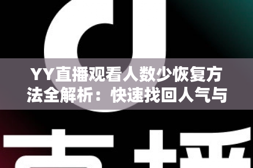 YY直播观看人数少恢复方法全解析:快速找回人气与流量的实战指南 YY直播观看人数少恢复方法全解析:快速找回人气与流量的实战指南