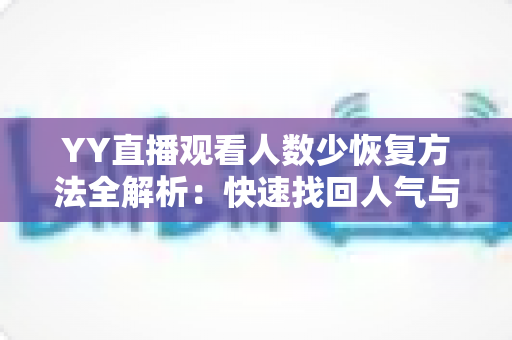 YY直播观看人数少恢复方法全解析:快速找回人气与流量的实战指南 YY直播观看人数少恢复方法全解析:快速找回人气与流量的实战指南