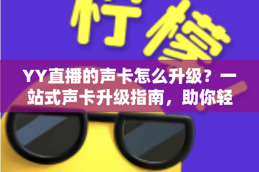 YY直播的声卡怎么升级?一站式声卡升级指南,助你轻松打造专业级直播音效 YY直播的声卡怎么升级?一站式声卡升级指南,助你轻松打造专业级直播音效