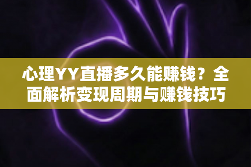 心理YY直播多久能赚钱？全面解析变现周期与赚钱技巧