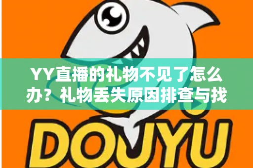 YY直播的礼物不见了怎么办?礼物丢失原因排查与找回全攻略 YY直播的礼物不见了怎么办?礼物丢失原因排查与找回全攻略