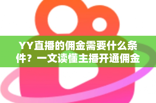 YY直播的佣金需要什么条件?一文读懂主播开通佣金、结算与提现的全部要求 YY直播的佣金需要什么条件?一文读懂主播开通佣金、结算与提现的全部要求
