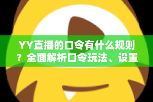 YY直播的口令有什么规则?全面解析口令玩法、设置规范与避坑指南 YY直播的口令有什么规则?全面解析口令玩法、设置规范与避坑指南