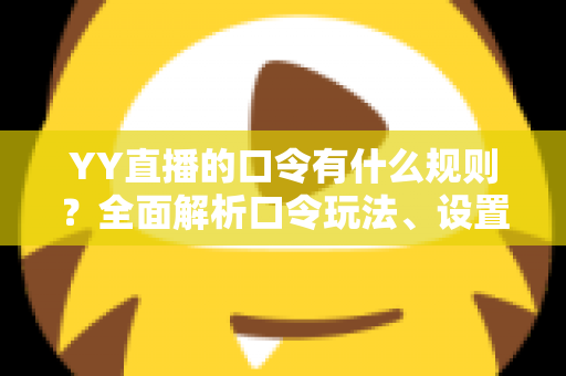 YY直播的口令有什么规则?全面解析口令玩法、设置规范与避坑指南 YY直播的口令有什么规则?全面解析口令玩法、设置规范与避坑指南