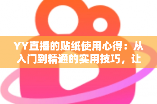 YY直播的贴纸使用心得:从入门到精通的实用技巧,让你的直播间互动人气翻倍提升 YY直播的贴纸使用心得:从入门到精通的实用技巧,让你的直播间互动人气翻倍提升