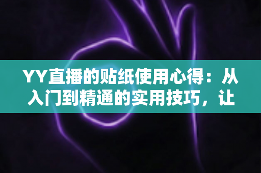 YY直播的贴纸使用心得:从入门到精通的实用技巧,让你的直播间互动人气翻倍提升 YY直播的贴纸使用心得:从入门到精通的实用技巧,让你的直播间互动人气翻倍提升