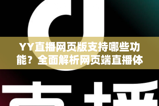 YY直播网页版支持哪些功能?全面解析网页端直播体验与实用指南 YY直播网页版支持哪些功能?全面解析网页端直播体验与实用指南