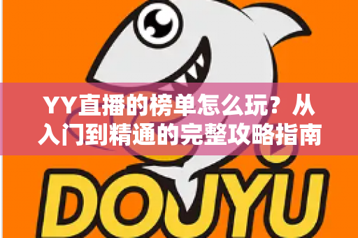 YY直播的榜单怎么玩？从入门到精通的完整攻略指南