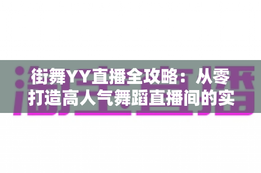 街舞YY直播全攻略：从零打造高人气舞蹈直播间的实战指南