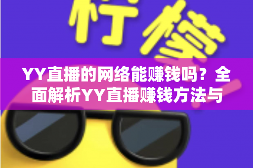 YY直播的网络能赚钱吗？全面解析YY直播赚钱方法与真实收益前景
